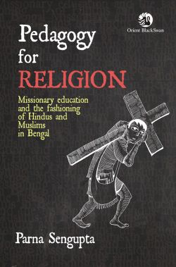 Orient Pedagogy for Religion: Missionary Education and the Fashioning of Hindus and Muslims in Bengal